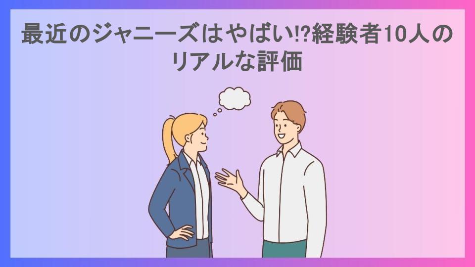 最近のジャニーズはやばい!?経験者10人のリアルな評価